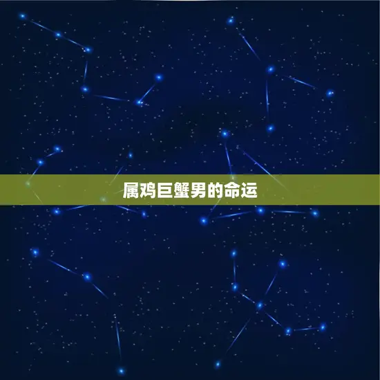 属鸡巨蟹男一辈子的命运(如何决定他的人生道路)