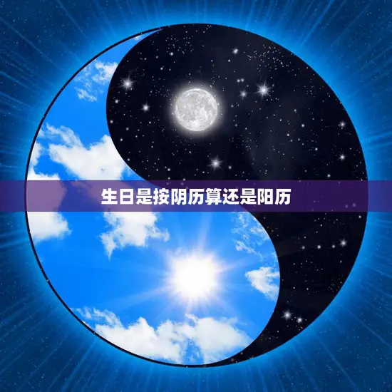 生日是按阴历算还是阳历(如何确定自己的生日)