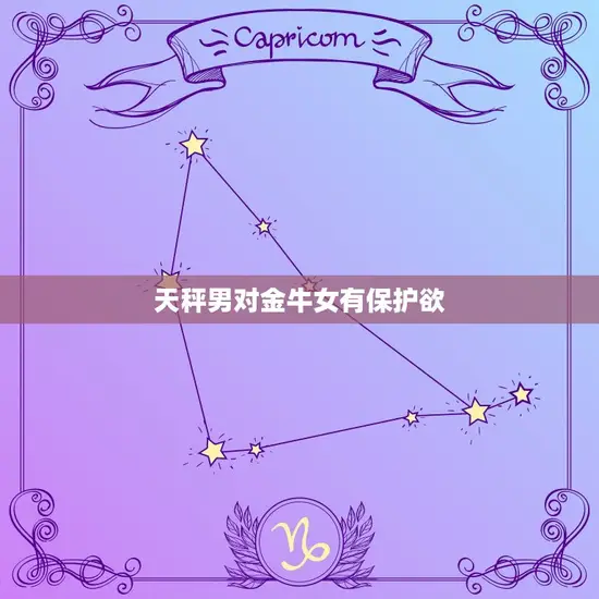 天秤男对金牛女有保护欲(温柔守护爱意满满)
