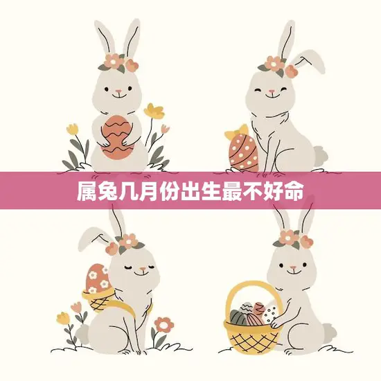 属兔几月份出生最不好命(揭秘兔年生肖最不吉利的月份)