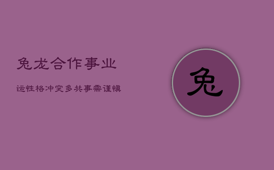 兔龙合作事业运：性格冲突多，共事需谨慎
