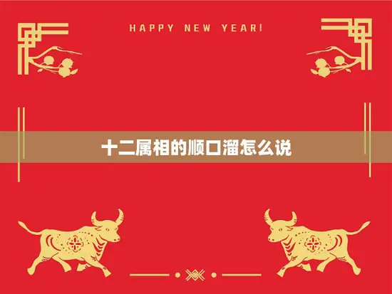 十二属相的顺口溜怎么说(快来学习十二生肖顺口溜)