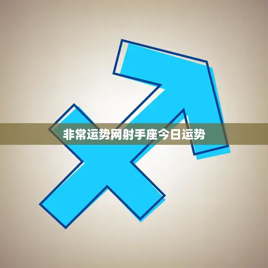 非常运势网射手座今日运势(好运连连财运亨通)