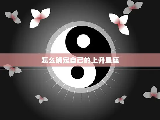 怎么确定自己的上升星座(掌握解密你的人生密码)