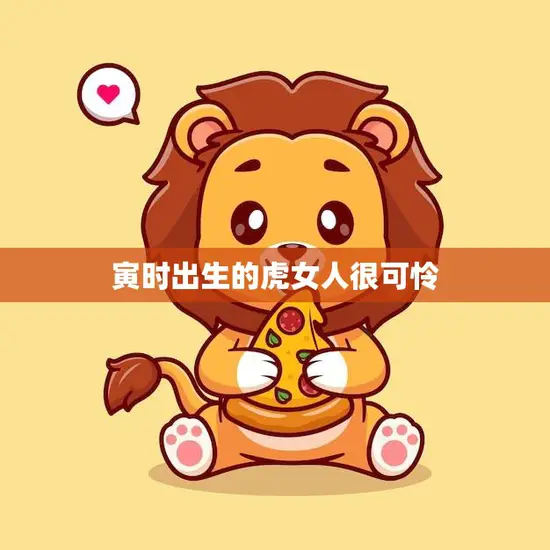 寅时出生的虎女人很可怜(命运多舛如何)