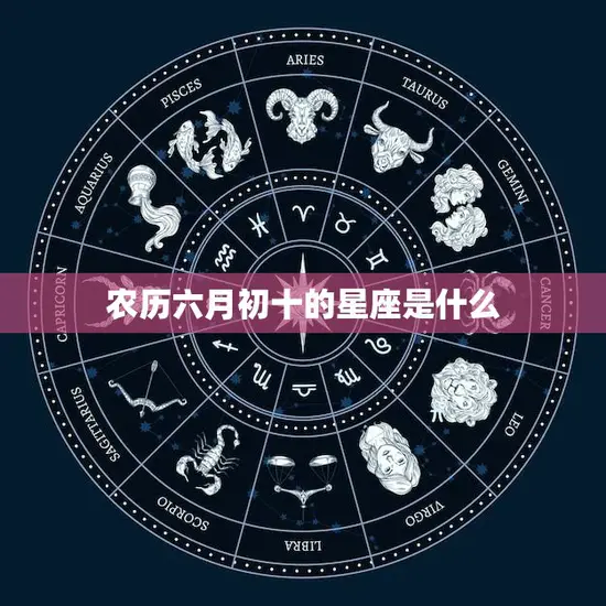 农历六月初十的星座是什么(揭秘这个星座的性格特点和运势如何)