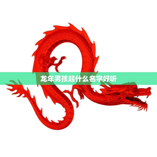 龙年男孩起什么名字好听(如何选择适合的名字)