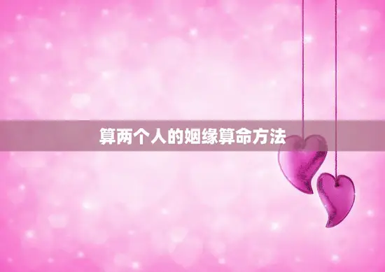 算两个人的姻缘算命方法(如何预测两人婚姻是否)
