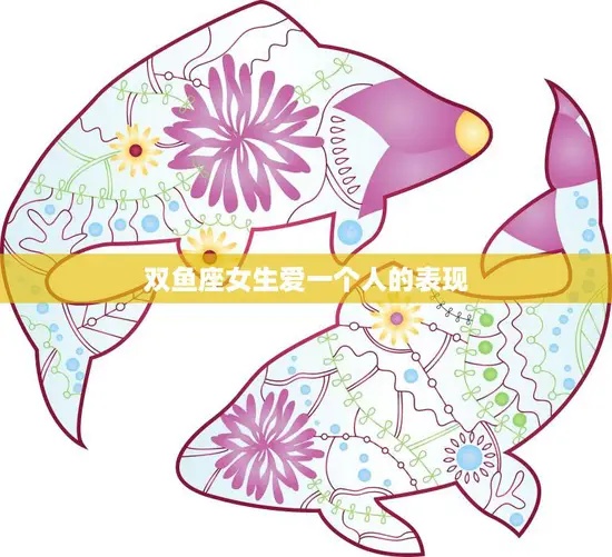 双鱼座女生爱一个人的表现(细腻感性浪漫至极)