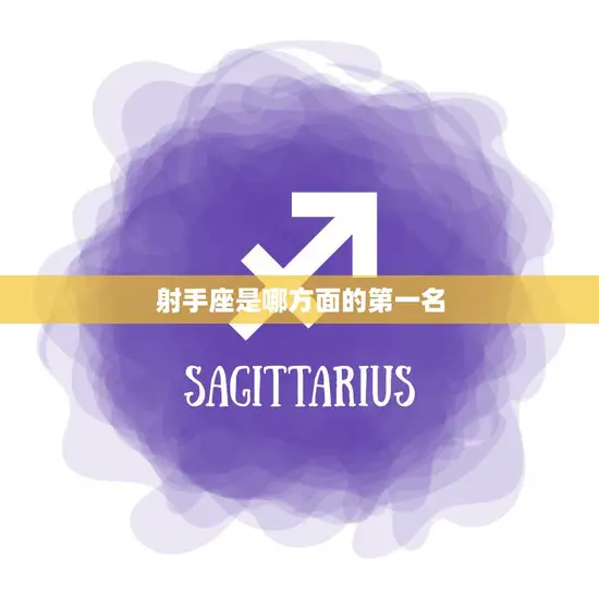 射手座是哪方面的第一名(探究射手座的卓越之处)