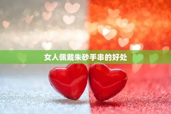 女人佩戴朱砂手串的好处(祛病强身招财进宝)