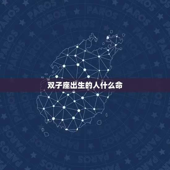 双子座出生的人什么命(性格特点与命运介绍)