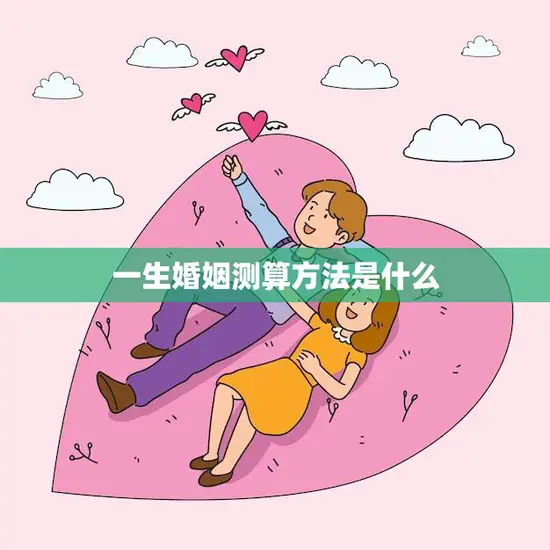 一生婚姻测算方法是什么(如何预测婚姻长短)