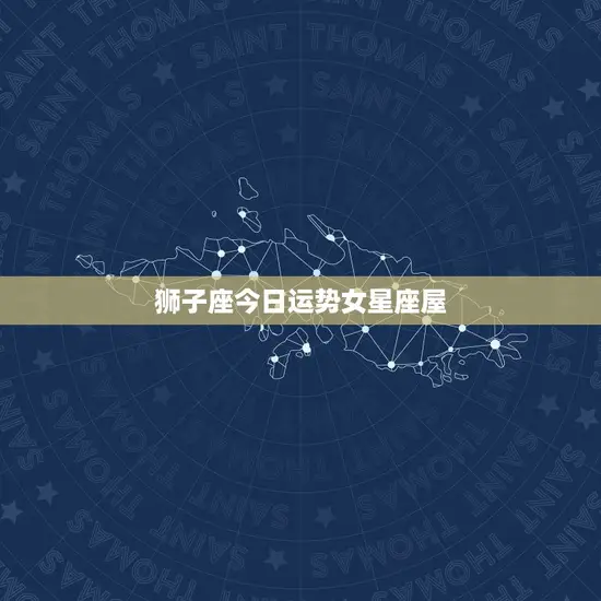 狮子座今日运势女星座屋(星象助力财运亨通)