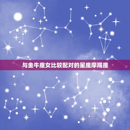 金牛座女与什么座最配对(星座组合大介绍)