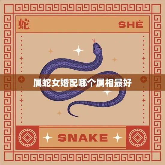 属蛇女婚配哪个属相最好(如何选择最佳配偶)