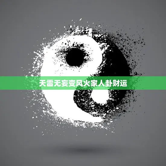 天雷无妄变风火家人卦财运(如何提升财运)