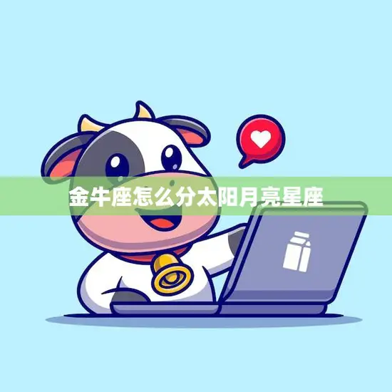 金牛座怎么分太阳月亮星座(详解金牛座的性格特点)