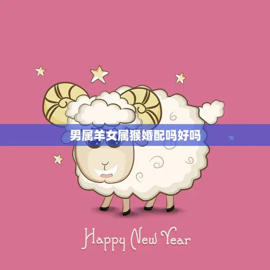 男属羊女属猴婚配吗好吗(解析星座配对的秘密)