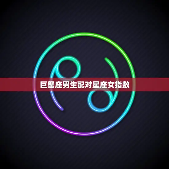 巨蟹座男生配对星座女指数(完美匹配的星座女是哪个)