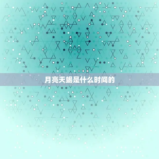 月亮天蝎是什么时间的(探寻天蝎座的神秘面纱)