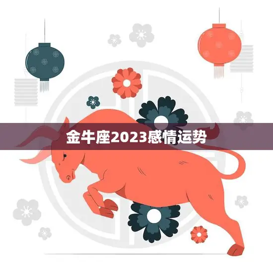 金牛座2023感情运势(爱情甜蜜还是波折)