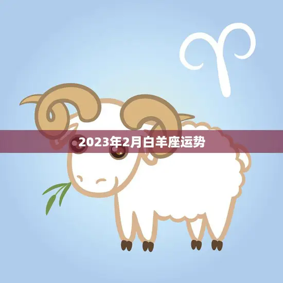2023年2月白羊座运势(事业上有所突破感情生活渐入佳境)