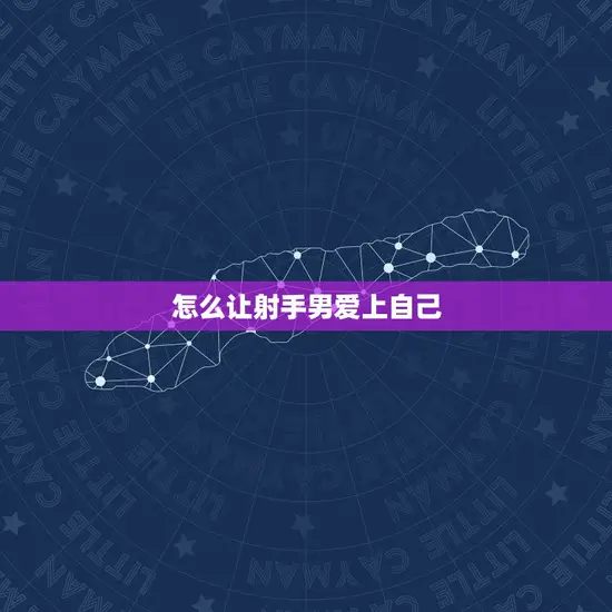 怎么让射手男爱上自己(5个适用方法让你成为他心中的)