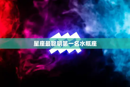 星座最聪明第一名水瓶座(智慧超群创新思维引领潮流)