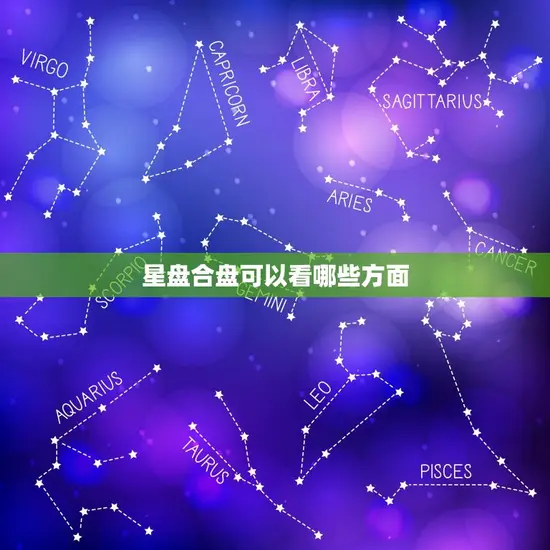 星盘合盘可以看哪些方面(介绍星座运势)