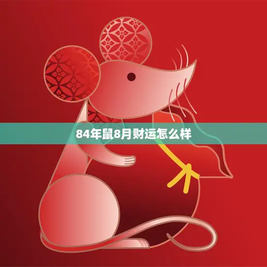 84年鼠8月财运怎么样(财富之门即将敞开)