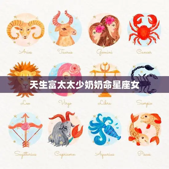 天生富太太少奶奶命星座女(星座揭秘富贵命格女性特质)