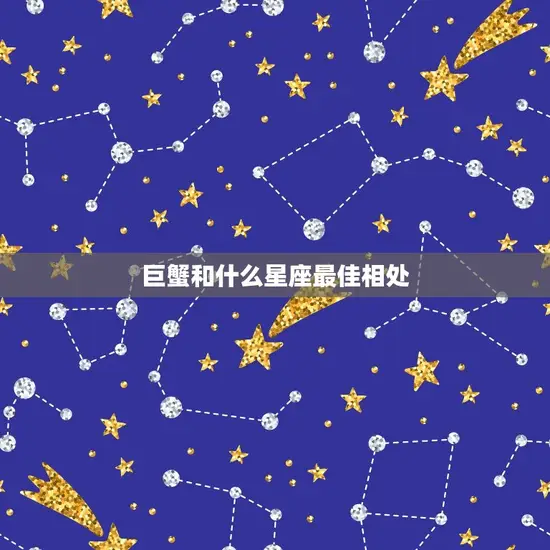 巨蟹和什么星座相处(星座组合介绍)