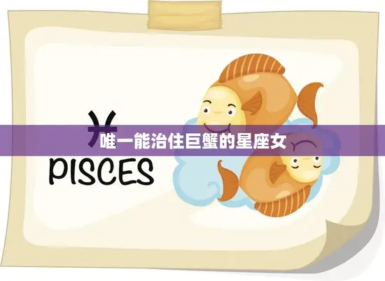 唯一能治住巨蟹的星座女(如何驾驭情感的巨蟹座)