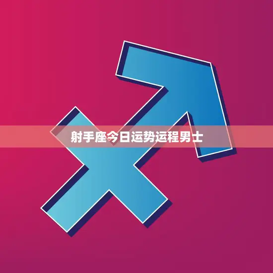 射手座今日运势运程男士(好运连连财运亨通)