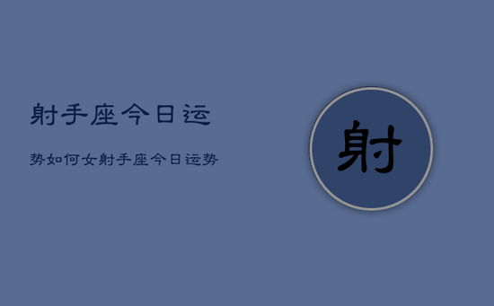射手座今日运势如何女，射手座今日运势女性