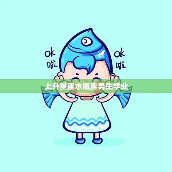 上升星座水瓶座男生学业(如何在学业中脱颖而出)