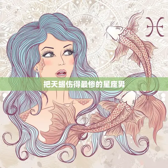 把天蝎伤得最惨的星座男(揭秘他们的共同特点是什么)