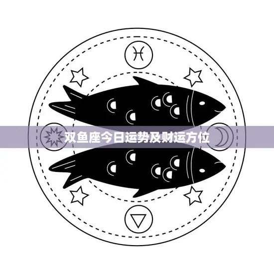 双鱼座今日运势及财运方位(财运旺盛事业顺利)