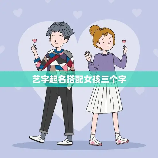 艺字起名搭配女孩三个字(创意无限独具匠心的命名方式)