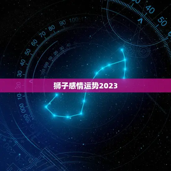 狮子感情运势2023(爱情路上风雨兼程)