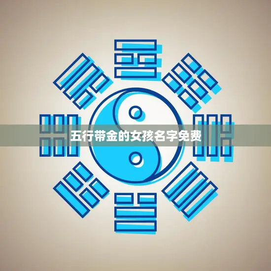 五行带金的女孩名字免费(寻找最适合的名字)