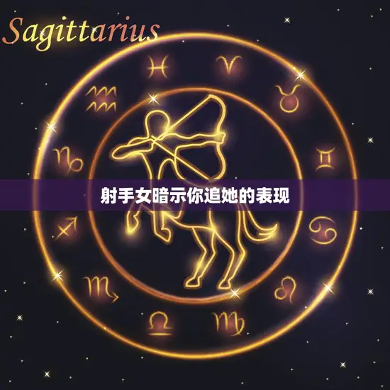 射手女暗示你追她的表现(如何看懂她的眼神和言行)