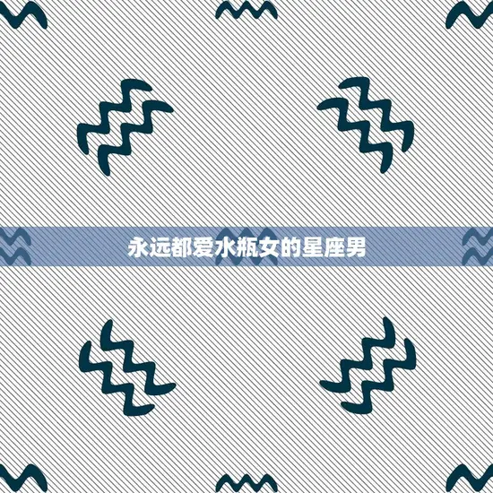 永远都爱水瓶女的星座男(为何如此倾心)