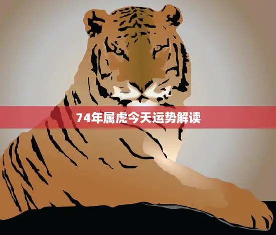 74年属虎今天运势解读(好运连连财源滚滚)