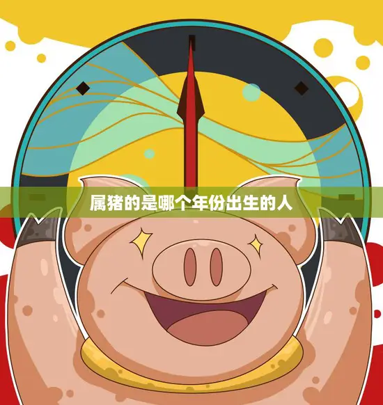 属猪的是哪个年份出生的人(猪年生肖解读)