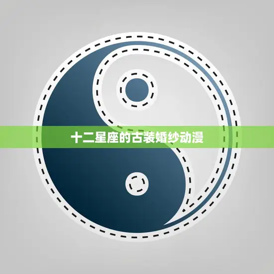 十二星座的古装婚纱动漫(星座与传统文化的完美融合)