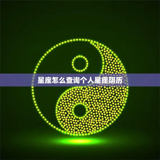 星座怎么查询个人星座阴历(快速获取自己的星座信息)