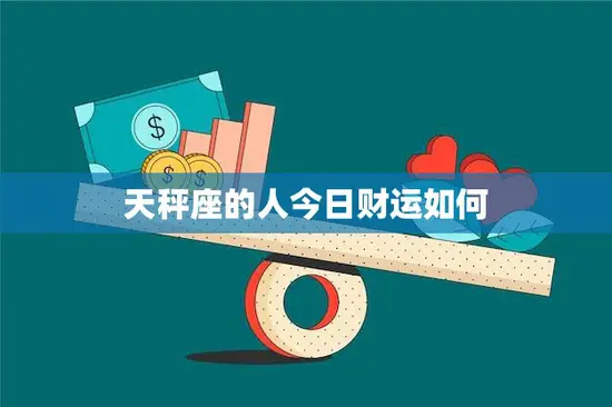 天秤座的人今日财运如何(财星高照财源滚滚来)