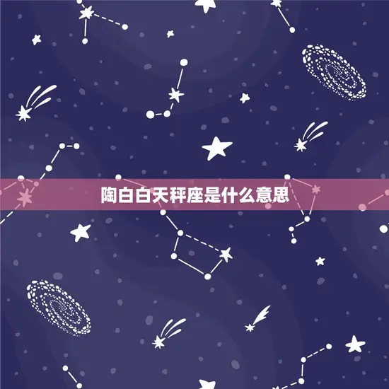 陶白白天秤座是什么(介绍星座与人生的契合)
